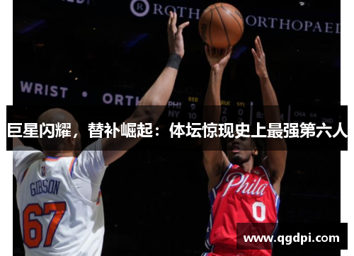 巨星闪耀，替补崛起：体坛惊现史上最强第六人