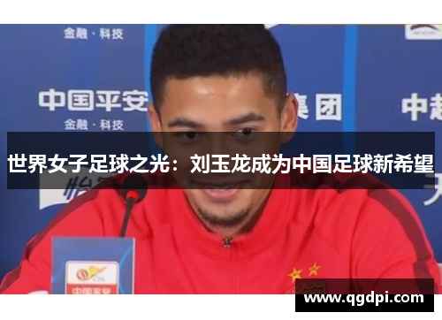 世界女子足球之光：刘玉龙成为中国足球新希望