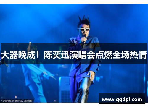 大器晚成！陈奕迅演唱会点燃全场热情